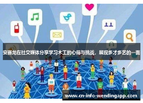 安赛龙在社交媒体分享学习木工的心得与挑战，展现多才多艺的一面