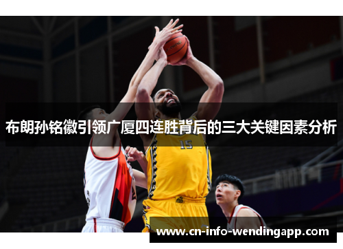 布朗孙铭徽引领广厦四连胜背后的三大关键因素分析
