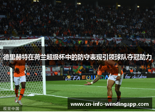 德里赫特在荷兰超级杯中的防守表现引领球队夺冠助力