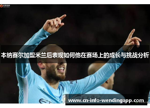 本纳赛尔加盟米兰后表现如何他在赛场上的成长与挑战分析