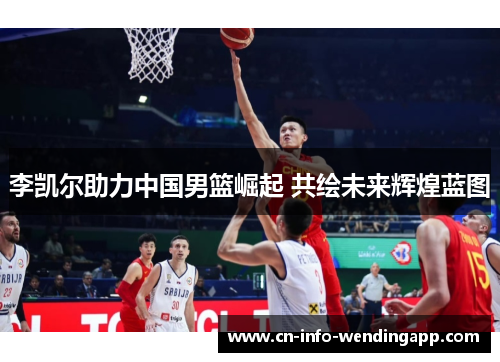 李凯尔助力中国男篮崛起 共绘未来辉煌蓝图