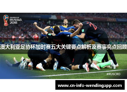 澳大利亚足协杯加时赛五大关键要点解析及赛事亮点回顾