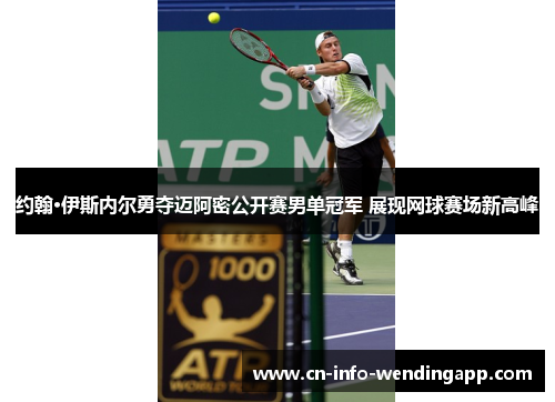 约翰·伊斯内尔勇夺迈阿密公开赛男单冠军 展现网球赛场新高峰