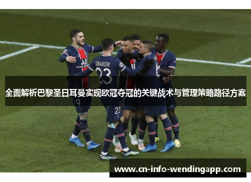 全面解析巴黎圣日耳曼实现欧冠夺冠的关键战术与管理策略路径方案