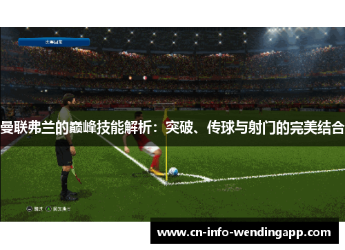 曼联弗兰的巅峰技能解析：突破、传球与射门的完美结合