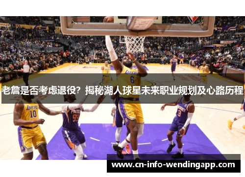 老詹是否考虑退役？揭秘湖人球星未来职业规划及心路历程