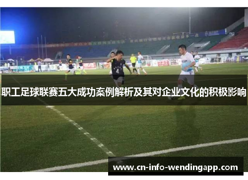 职工足球联赛五大成功案例解析及其对企业文化的积极影响