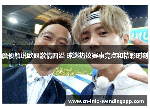 詹俊解说欧冠激情四溢 球迷热议赛事亮点和精彩时刻
