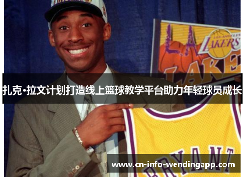 扎克·拉文计划打造线上篮球教学平台助力年轻球员成长