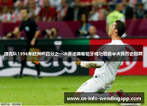 捷克队1996年欧洲杯四分之一决赛逆袭葡萄牙成功晋级半决赛历史回顾