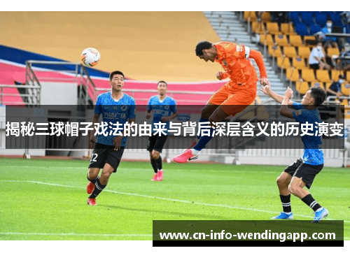 揭秘三球帽子戏法的由来与背后深层含义的历史演变