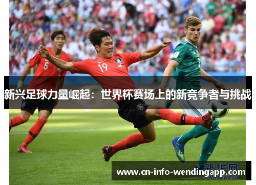新兴足球力量崛起：世界杯赛场上的新竞争者与挑战