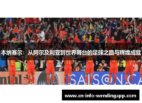 本纳赛尔：从阿尔及利亚到世界舞台的足球之路与辉煌成就