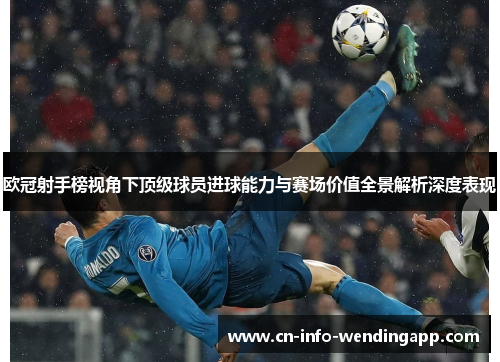 欧冠射手榜视角下顶级球员进球能力与赛场价值全景解析深度表现