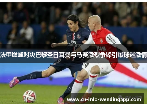 法甲巅峰对决巴黎圣日耳曼与马赛激烈争锋引爆球迷激情