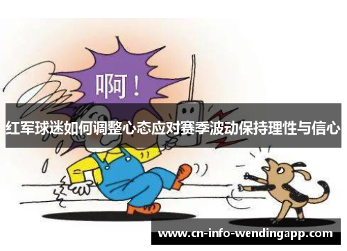 红军球迷如何调整心态应对赛季波动保持理性与信心