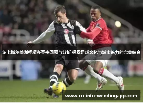 纽卡斯尔美洲杯精彩赛事回顾与分析 探索足球文化与城市魅力的完美结合