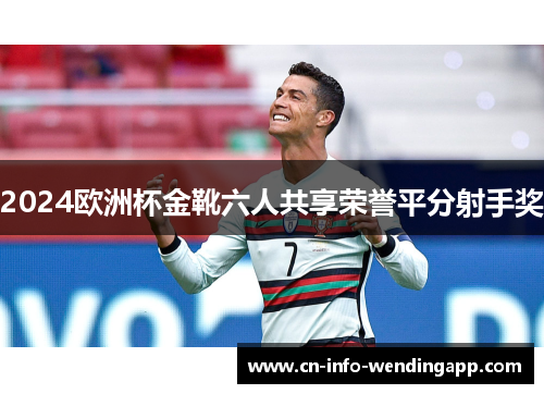 2024欧洲杯金靴六人共享荣誉平分射手奖