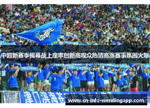 中超新赛季揭幕战上座率创新高观众热情高涨赛事氛围火爆
