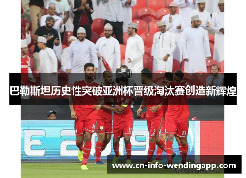 巴勒斯坦历史性突破亚洲杯晋级淘汰赛创造新辉煌