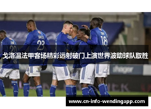戈洛温法甲客场精彩远射破门上演世界波助球队取胜