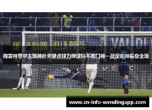 梅雷特意甲主场神扑关键点球力保球队不败门神一战定乾坤振奋全场