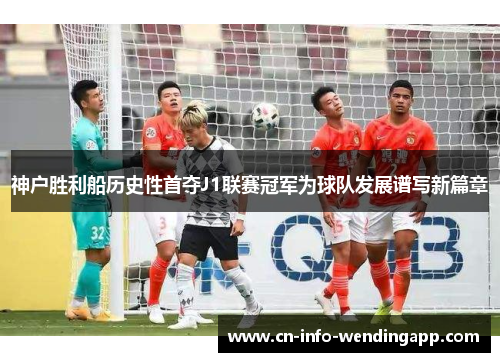 神户胜利船历史性首夺J1联赛冠军为球队发展谱写新篇章