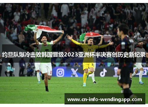 约旦队爆冷击败韩国晋级2023亚洲杯半决赛创历史新纪录